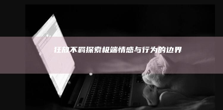 狂放不羁：探索极端情感与行为的边界